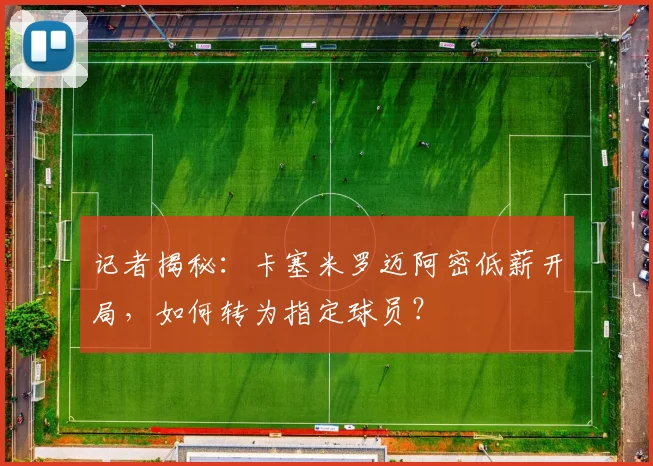 记者揭秘：卡塞米罗迈阿密低薪开局，如何转为指定球员？