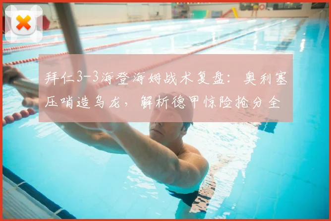 拜仁3-3海登海姆战术复盘：奥利塞压哨造乌龙，解析德甲惊险抢分全过程