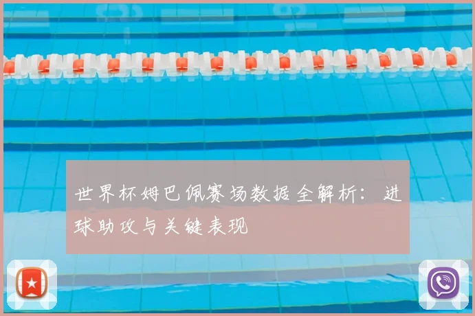世界杯姆巴佩赛场数据全解析：进球助攻与关键表现