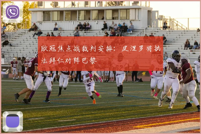 欧冠焦点战裁判安排：皮涅罗将执法拜仁对阵巴黎