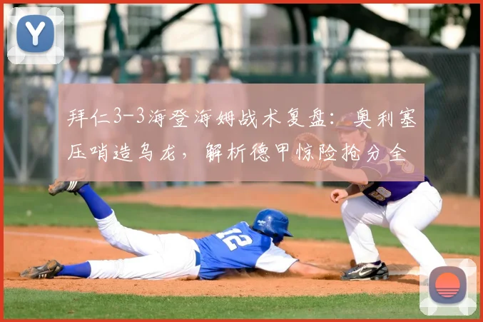 拜仁3-3海登海姆战术复盘：奥利塞压哨造乌龙，解析德甲惊险抢分全过程